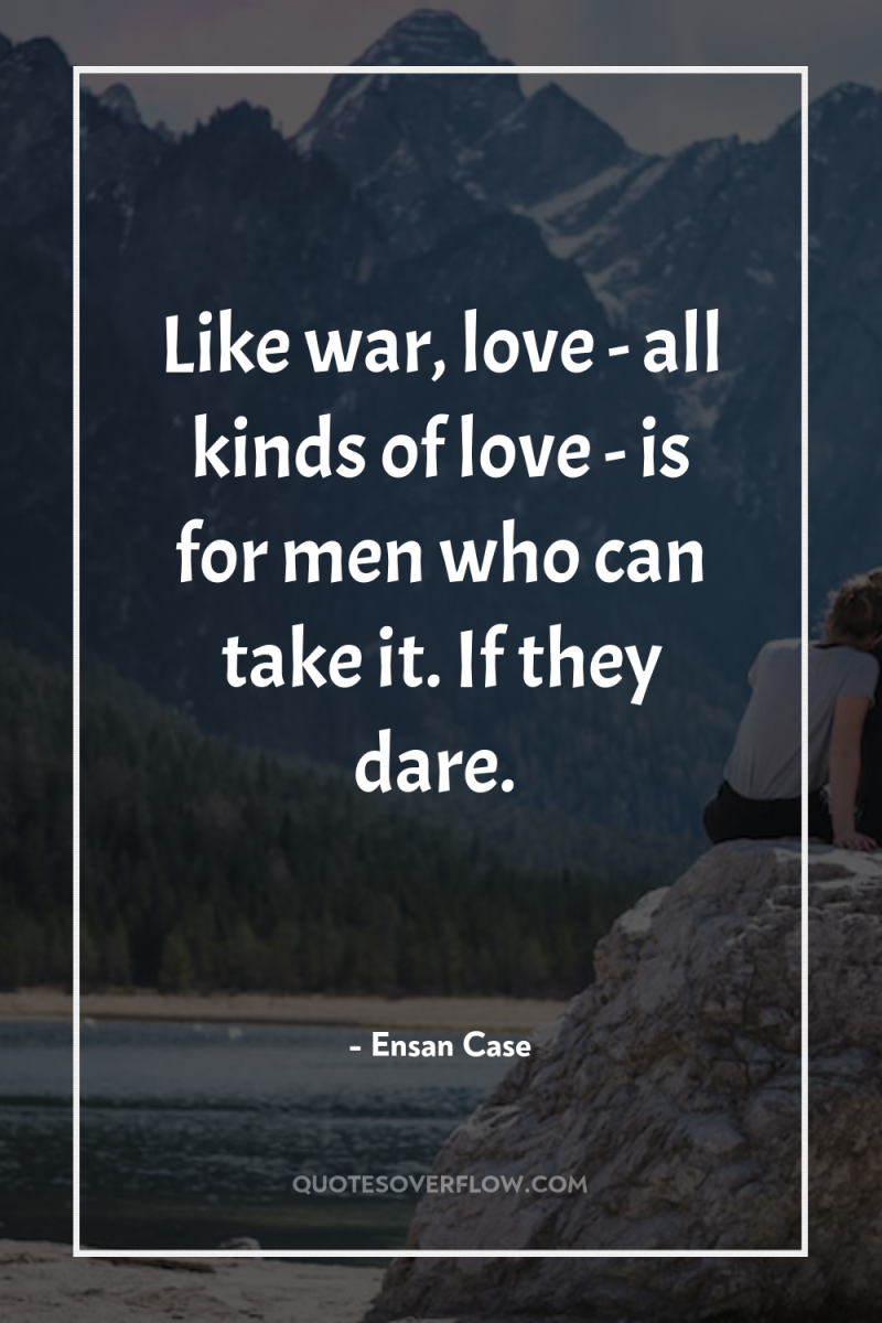 Like war, love - all kinds of love - is...
