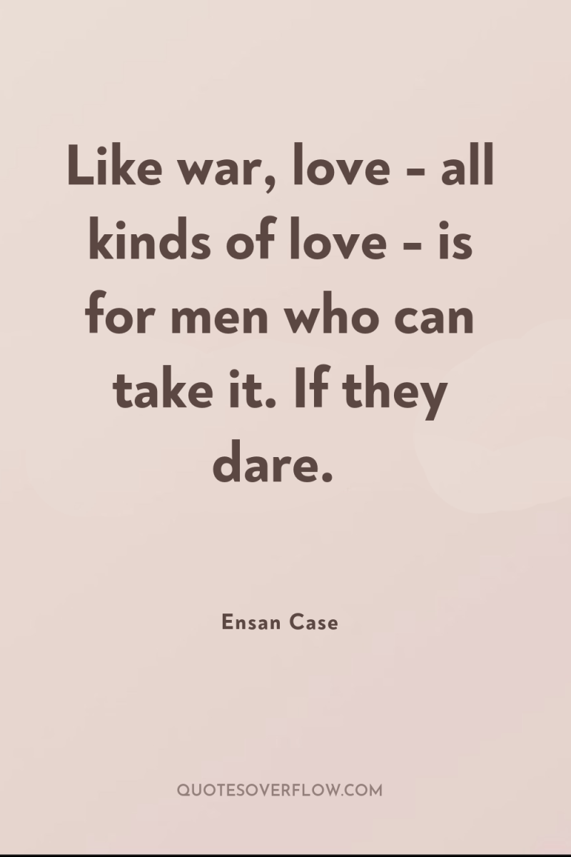 Like war, love - all kinds of love - is...