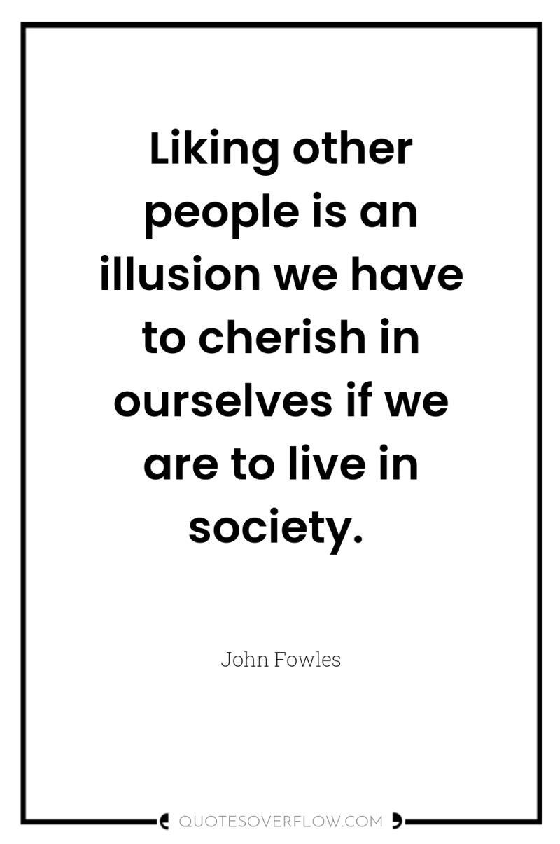 Liking other people is an illusion we have to cherish...