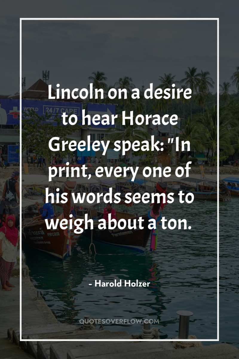Lincoln on a desire to hear Horace Greeley speak: 