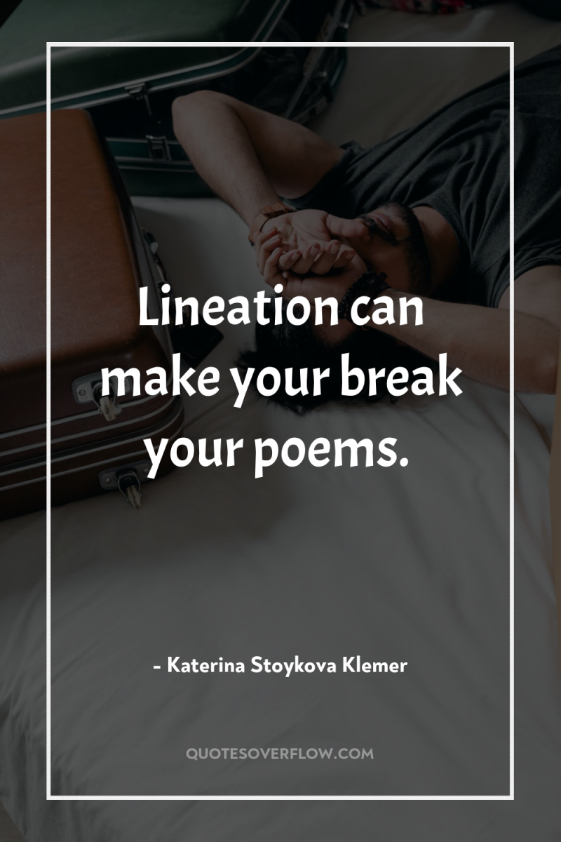 Lineation can make your break your poems. 