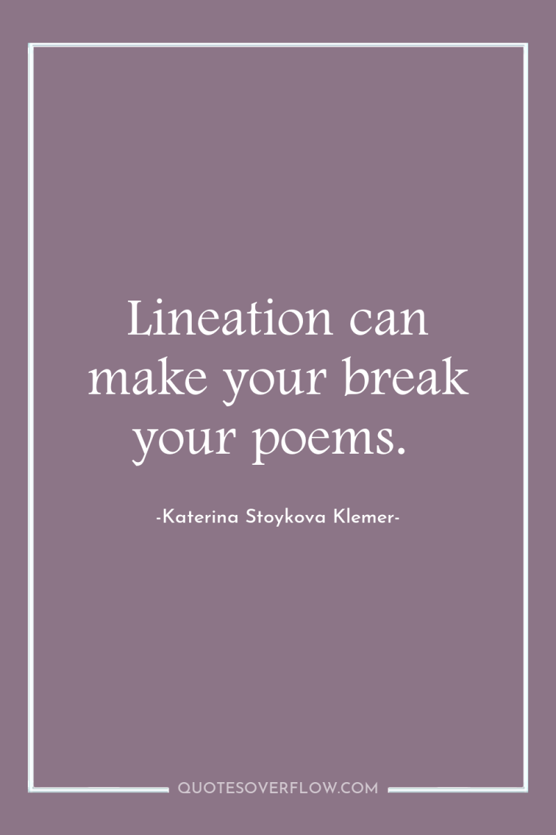 Lineation can make your break your poems. 