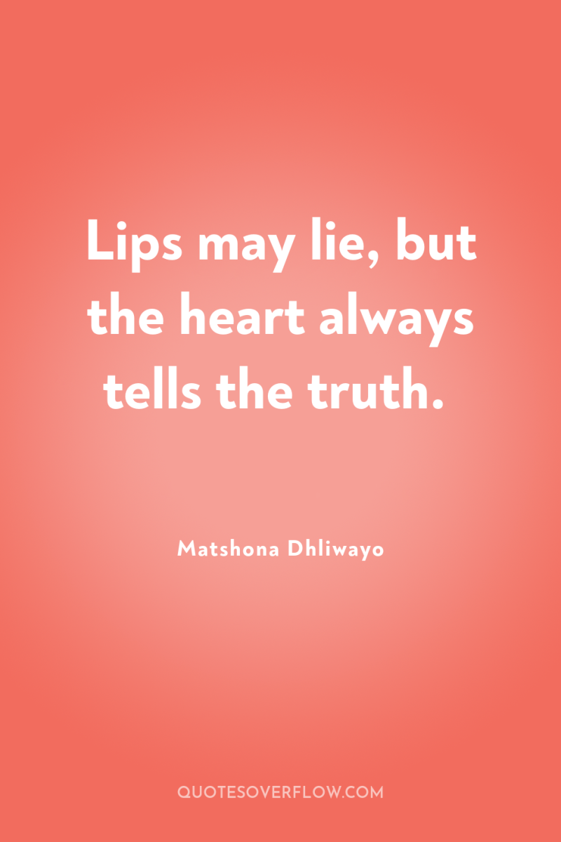 Lips may lie, but the heart always tells the truth. 