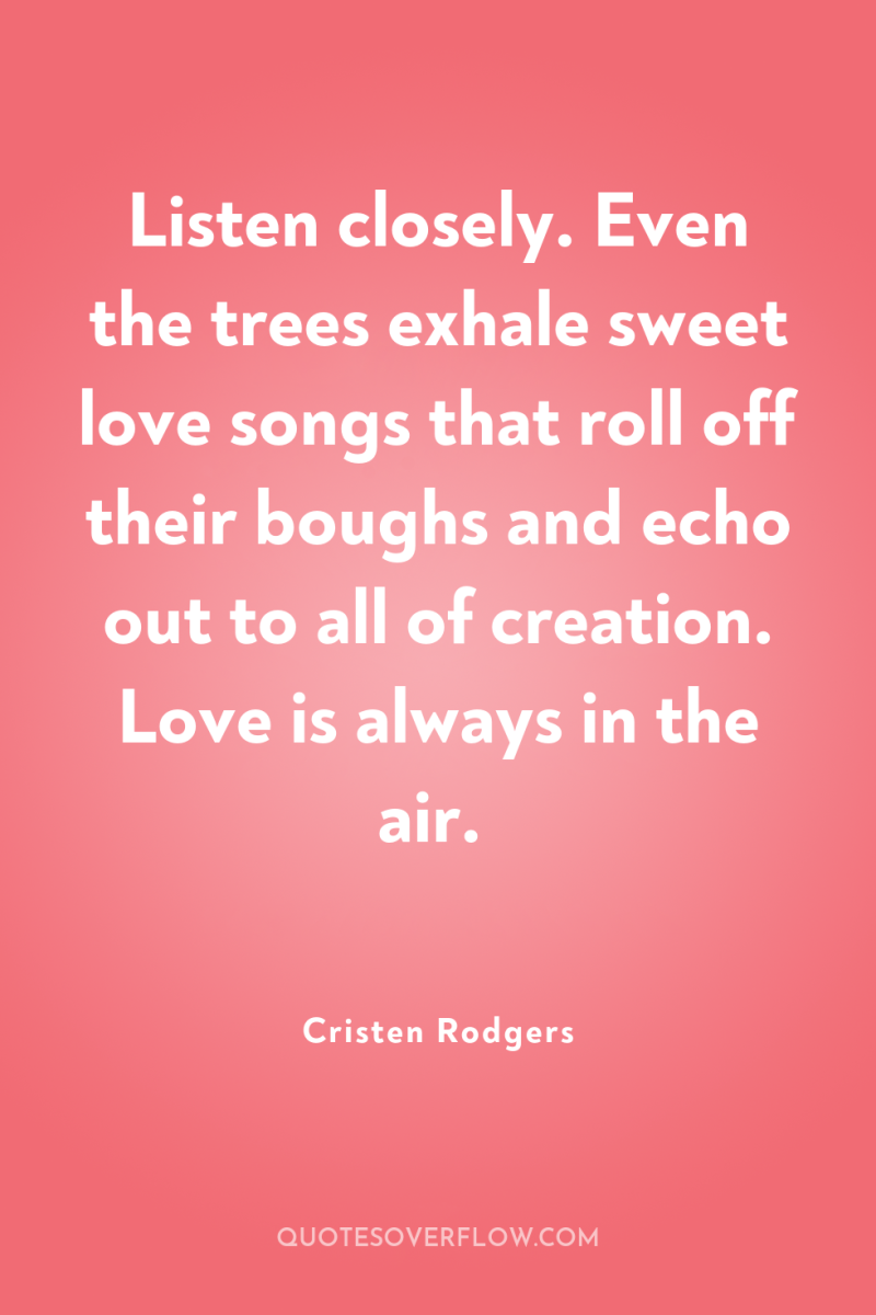 Listen closely. Even the trees exhale sweet love songs that...