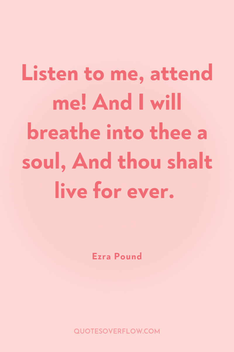 Listen to me, attend me! And I will breathe into...