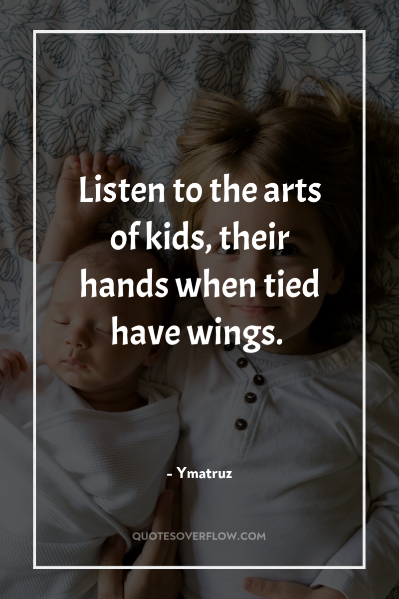 Listen to the arts of kids, their hands when tied...