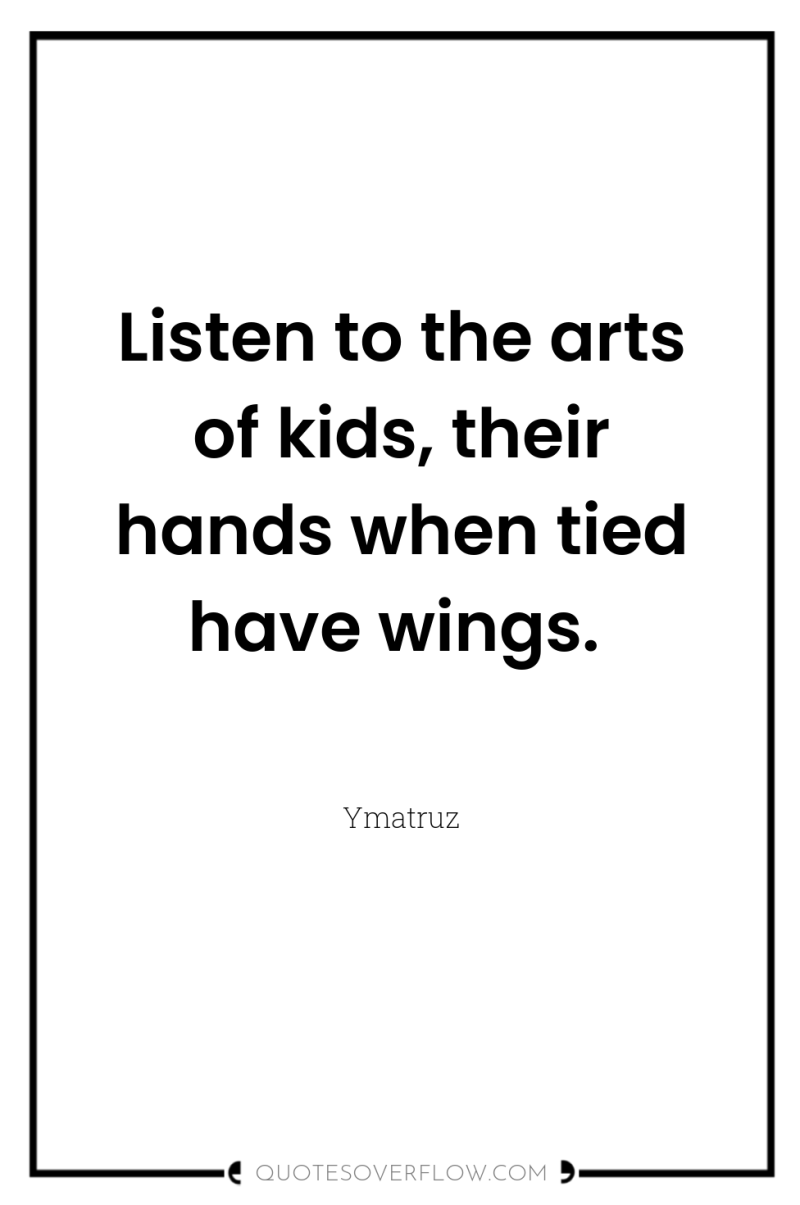 Listen to the arts of kids, their hands when tied...