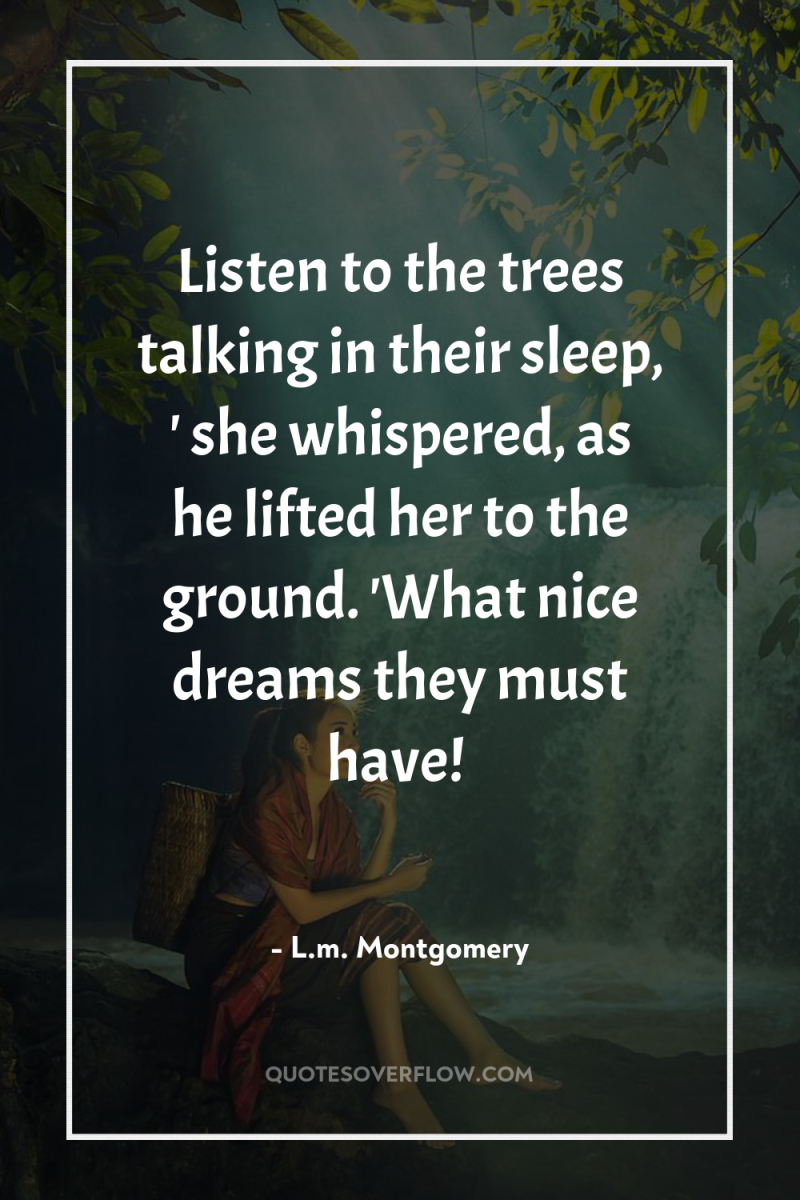 Listen to the trees talking in their sleep, ' she...