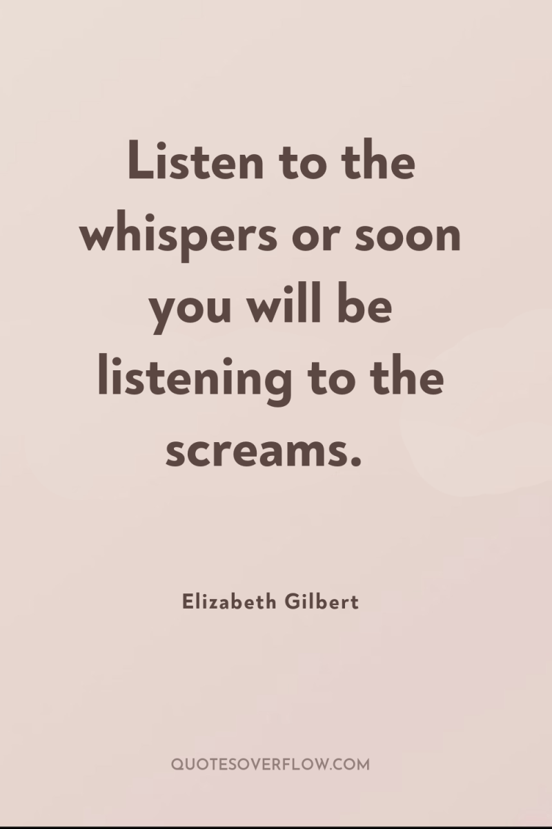Listen to the whispers or soon you will be listening...