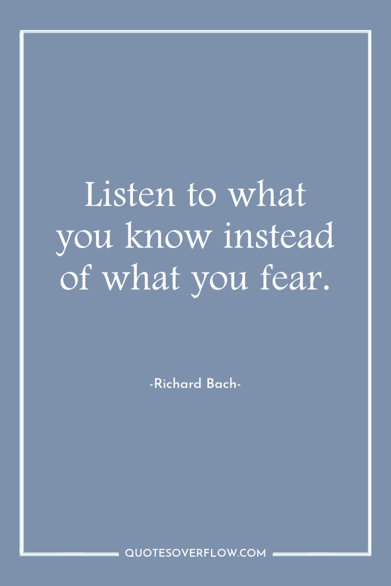 Listen to what you know instead of what you fear. 