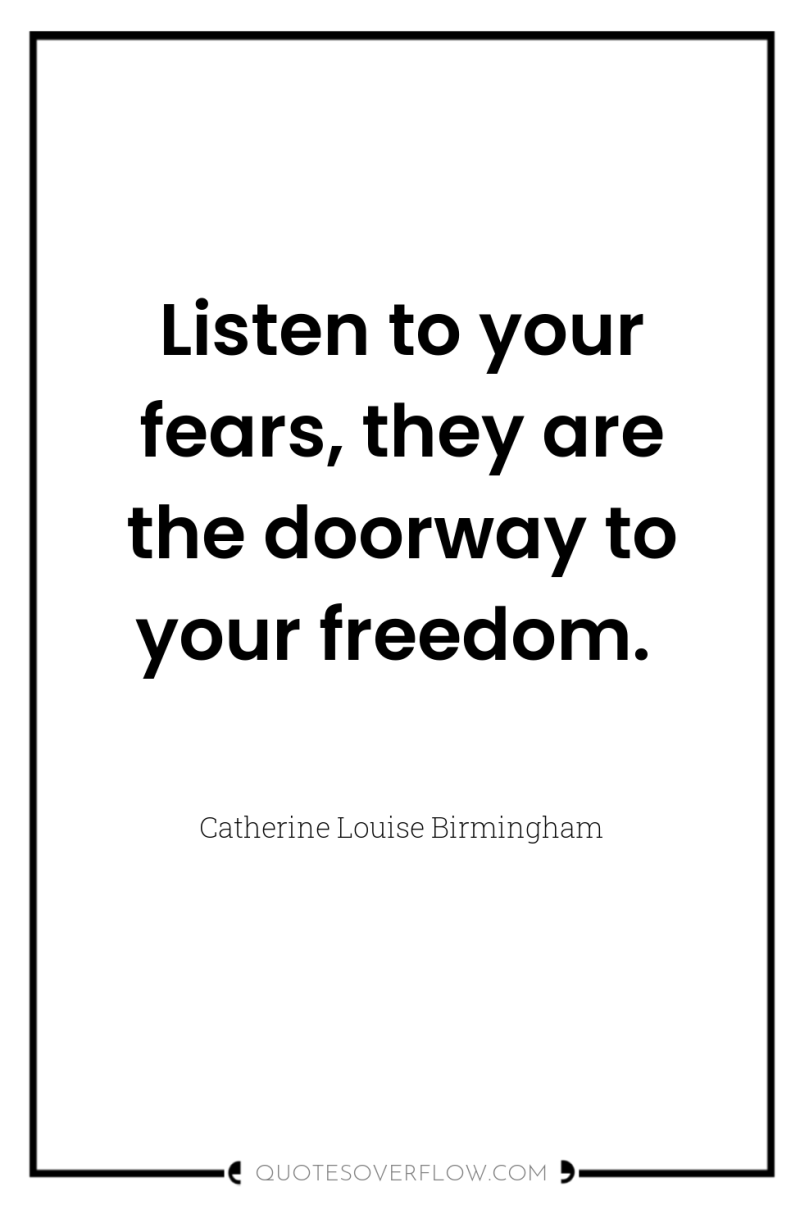 Listen to your fears, they are the doorway to your...