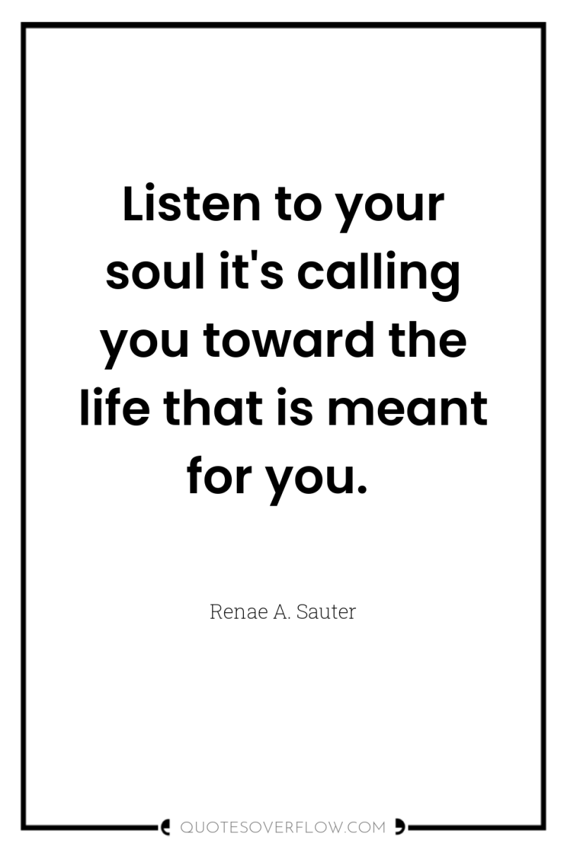 Listen to your soul it's calling you toward the life...