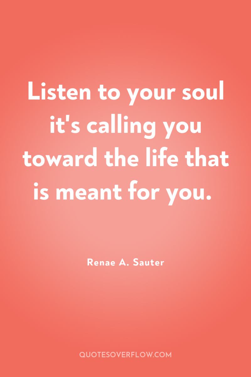 Listen to your soul it's calling you toward the life...