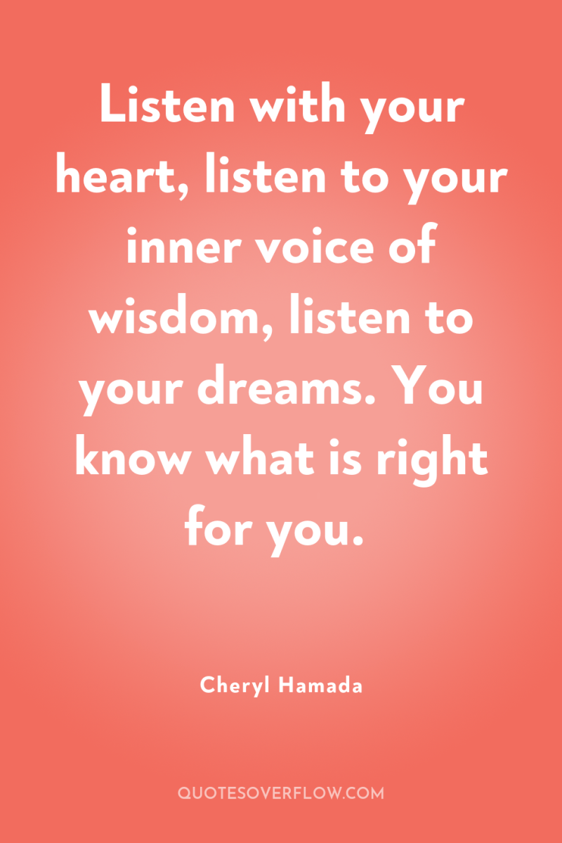 Listen with your heart, listen to your inner voice of...