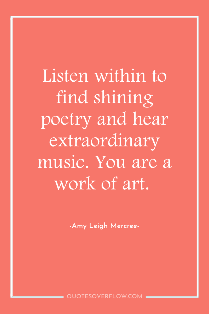 Listen within to find shining poetry and hear extraordinary music....