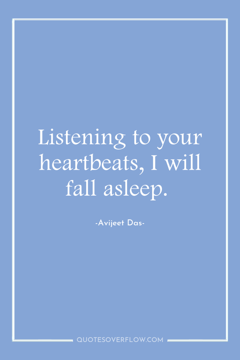 Listening to your heartbeats, I will fall asleep. 