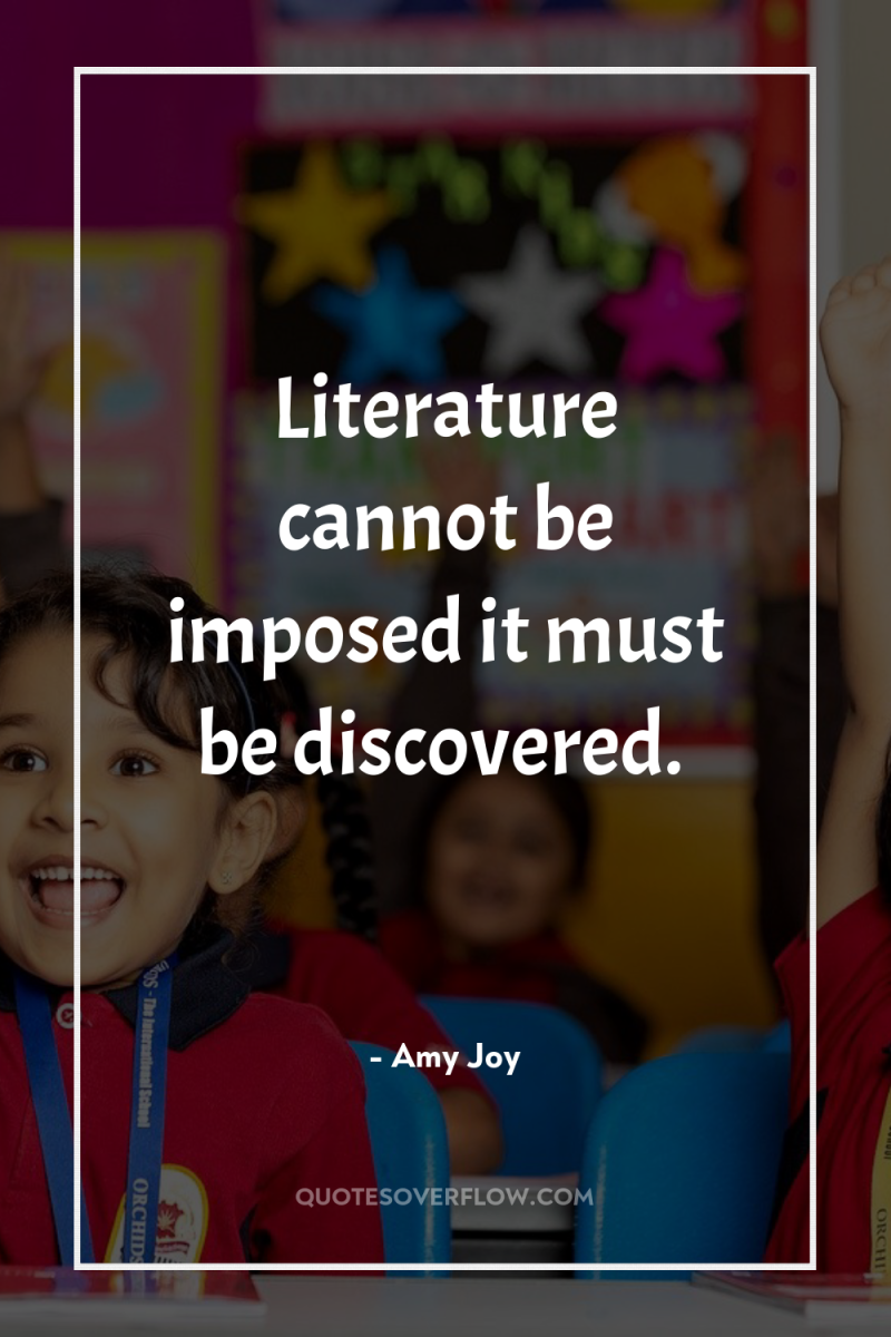 Literature cannot be imposed it must be discovered. 