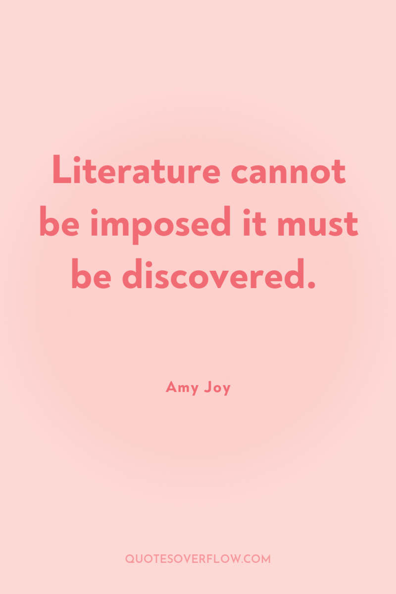 Literature cannot be imposed it must be discovered. 