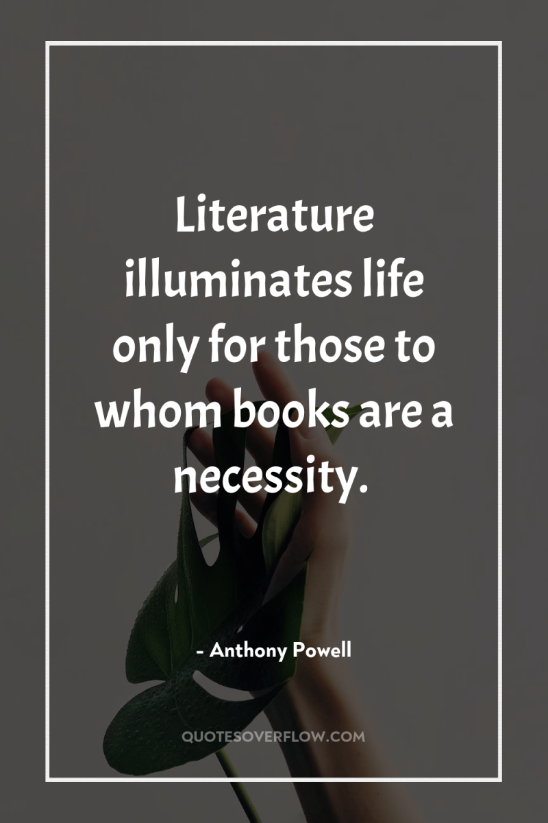 Literature illuminates life only for those to whom books are...