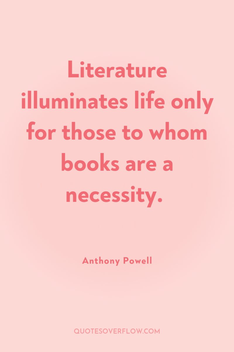 Literature illuminates life only for those to whom books are...