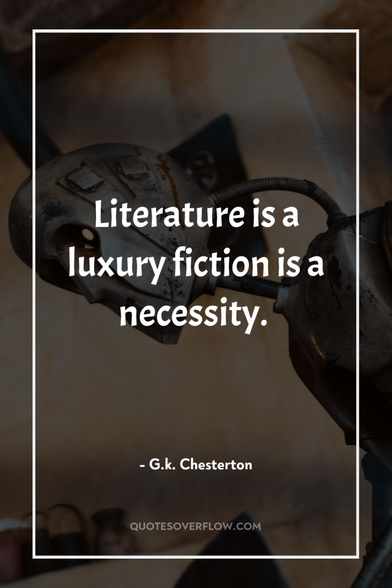 Literature is a luxury fiction is a necessity. 