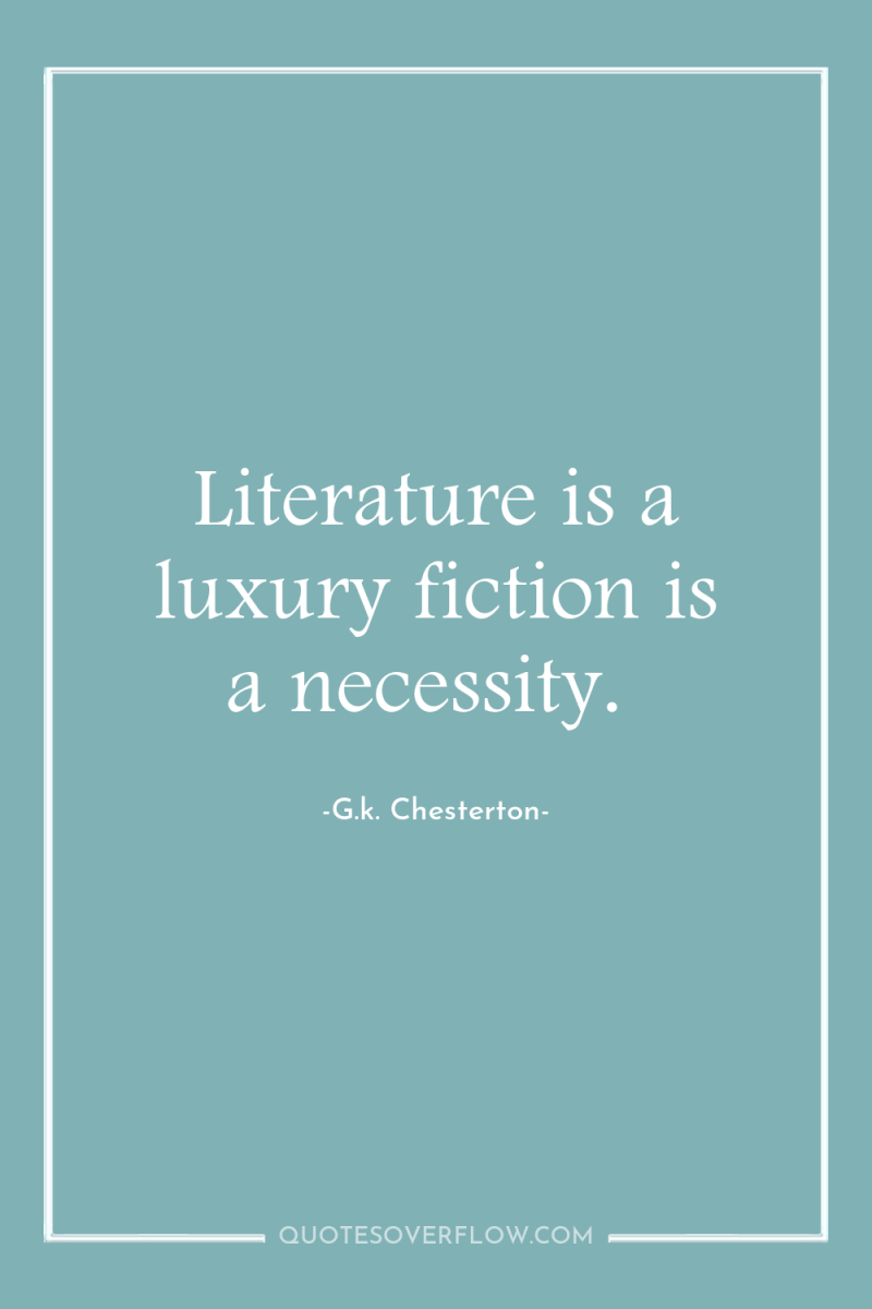 Literature is a luxury fiction is a necessity. 