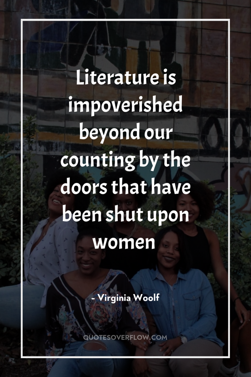Literature is impoverished beyond our counting by the doors that...
