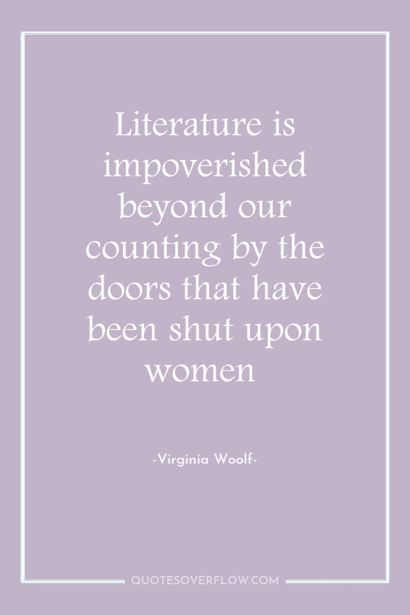 Literature is impoverished beyond our counting by the doors that...