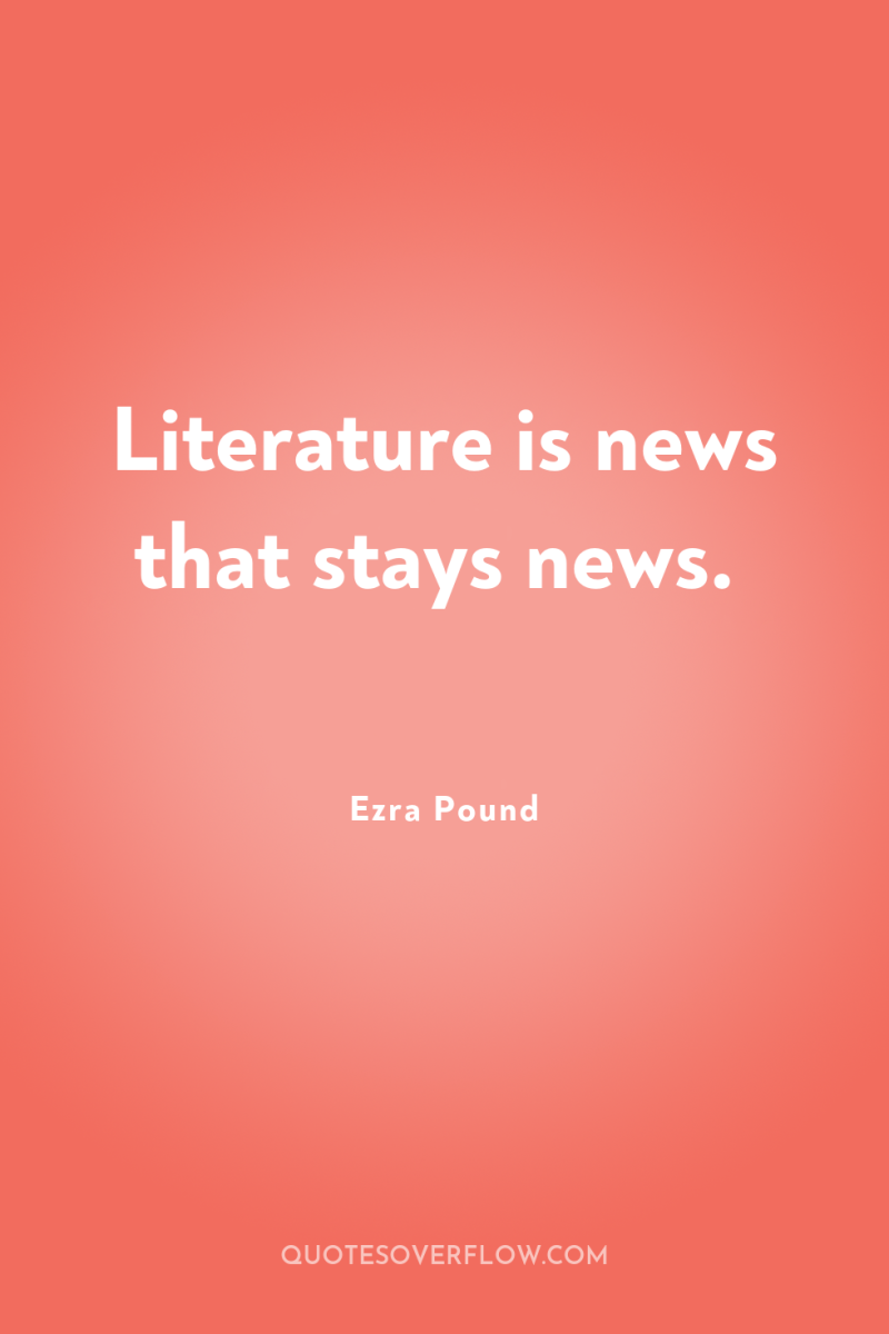 Literature is news that stays news. 