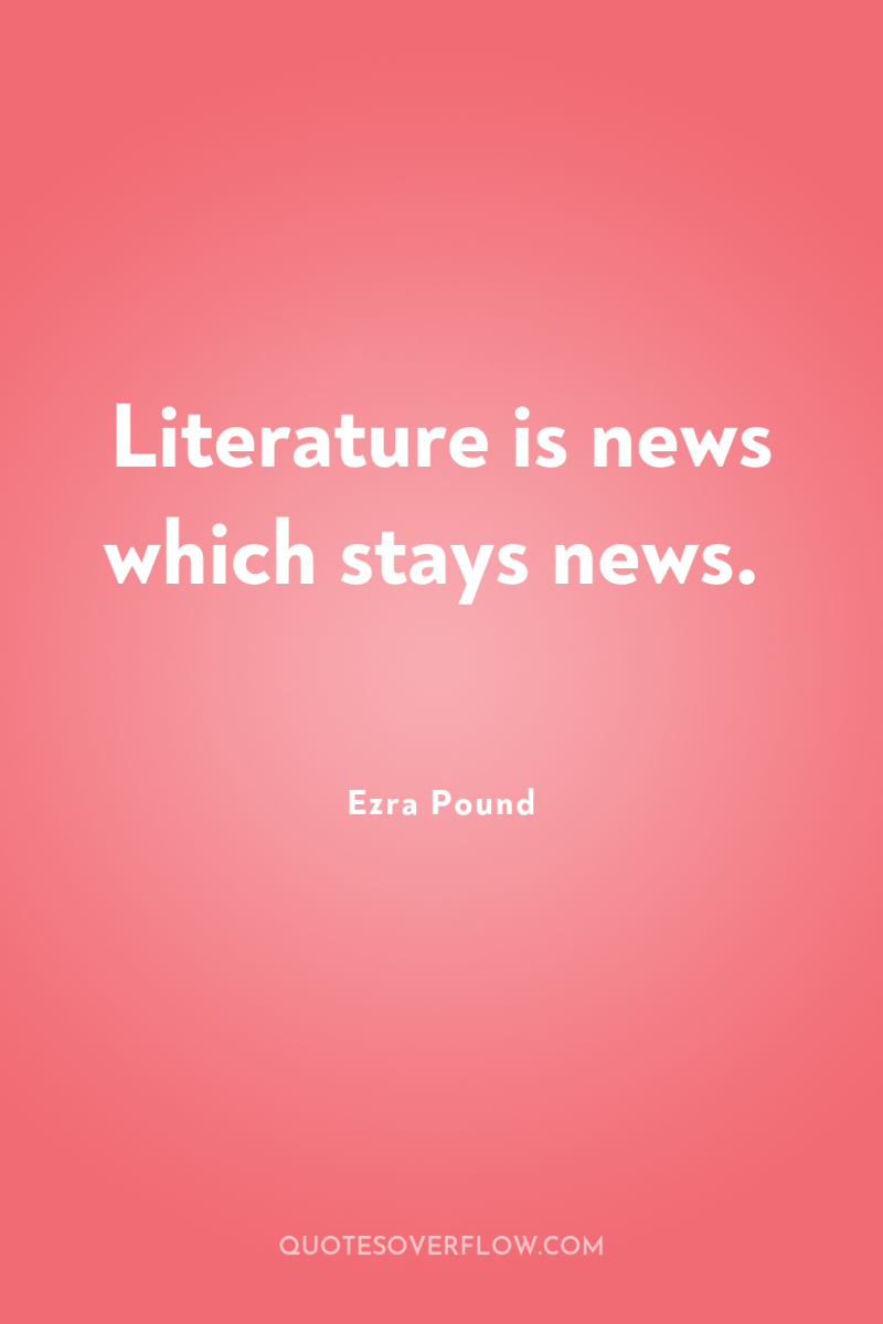Literature is news which stays news. 