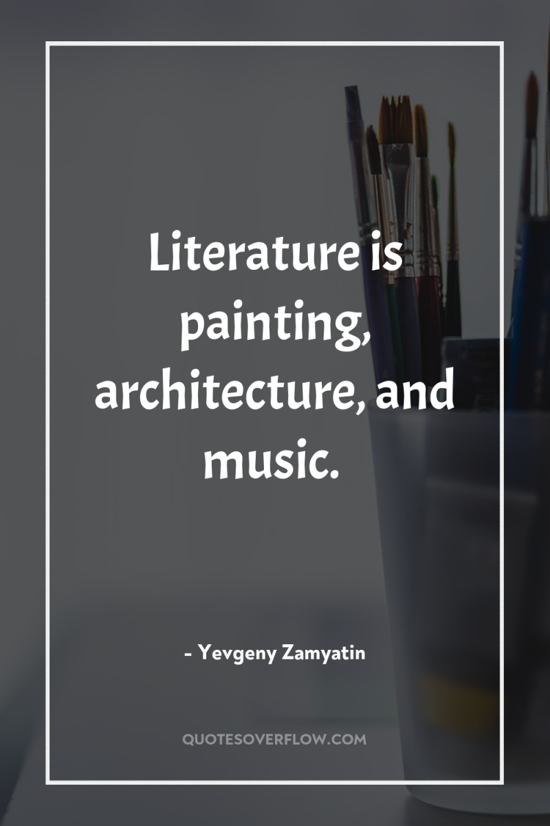 Literature is painting, architecture, and music. 