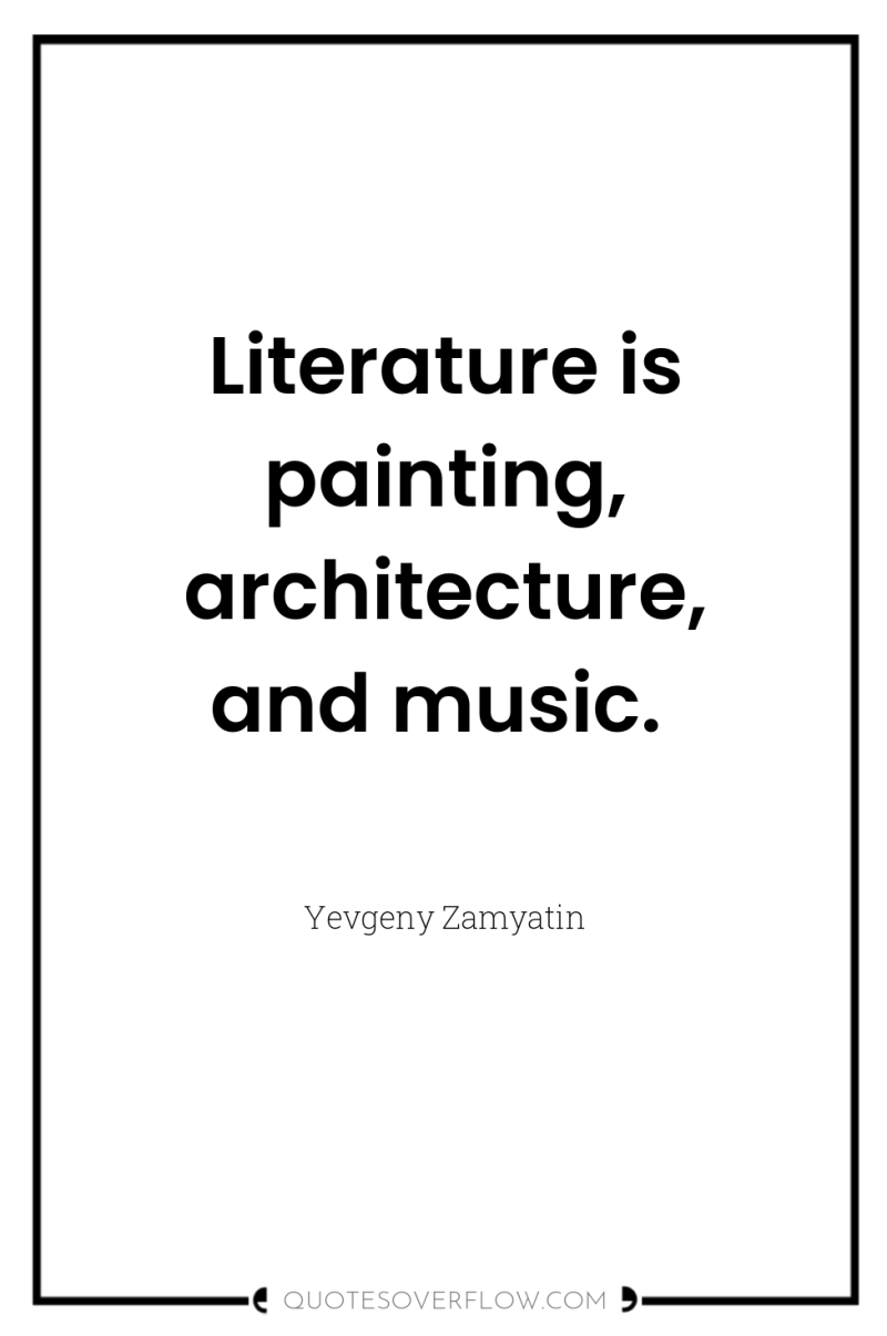 Literature is painting, architecture, and music. 