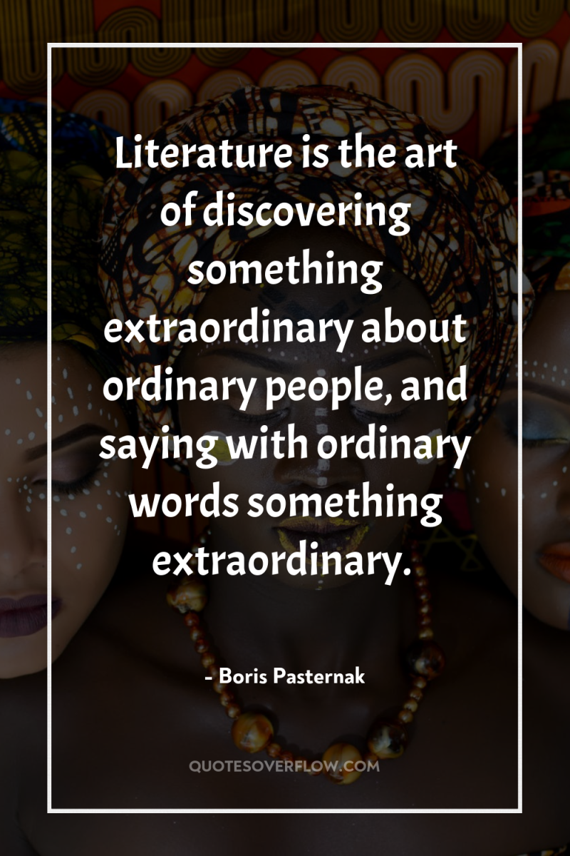 Literature is the art of discovering something extraordinary about ordinary...