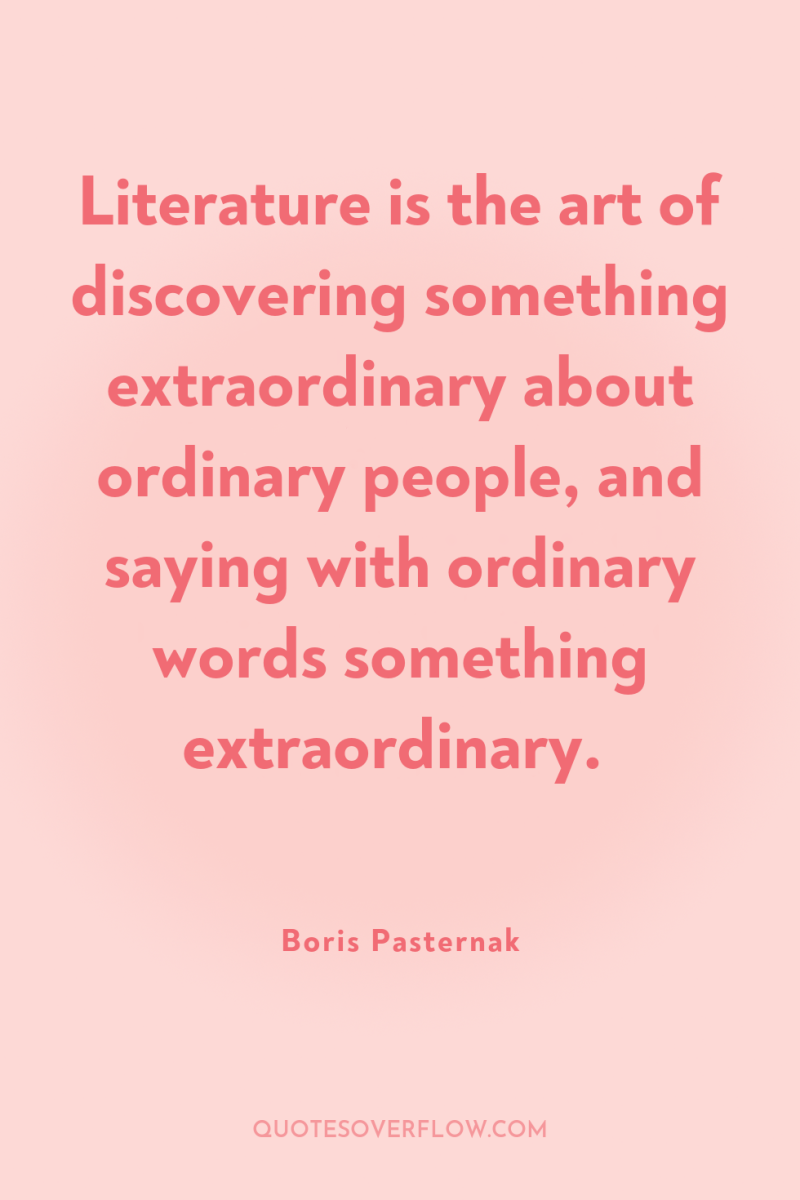 Literature is the art of discovering something extraordinary about ordinary...