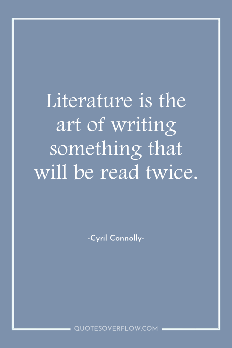 Literature is the art of writing something that will be...
