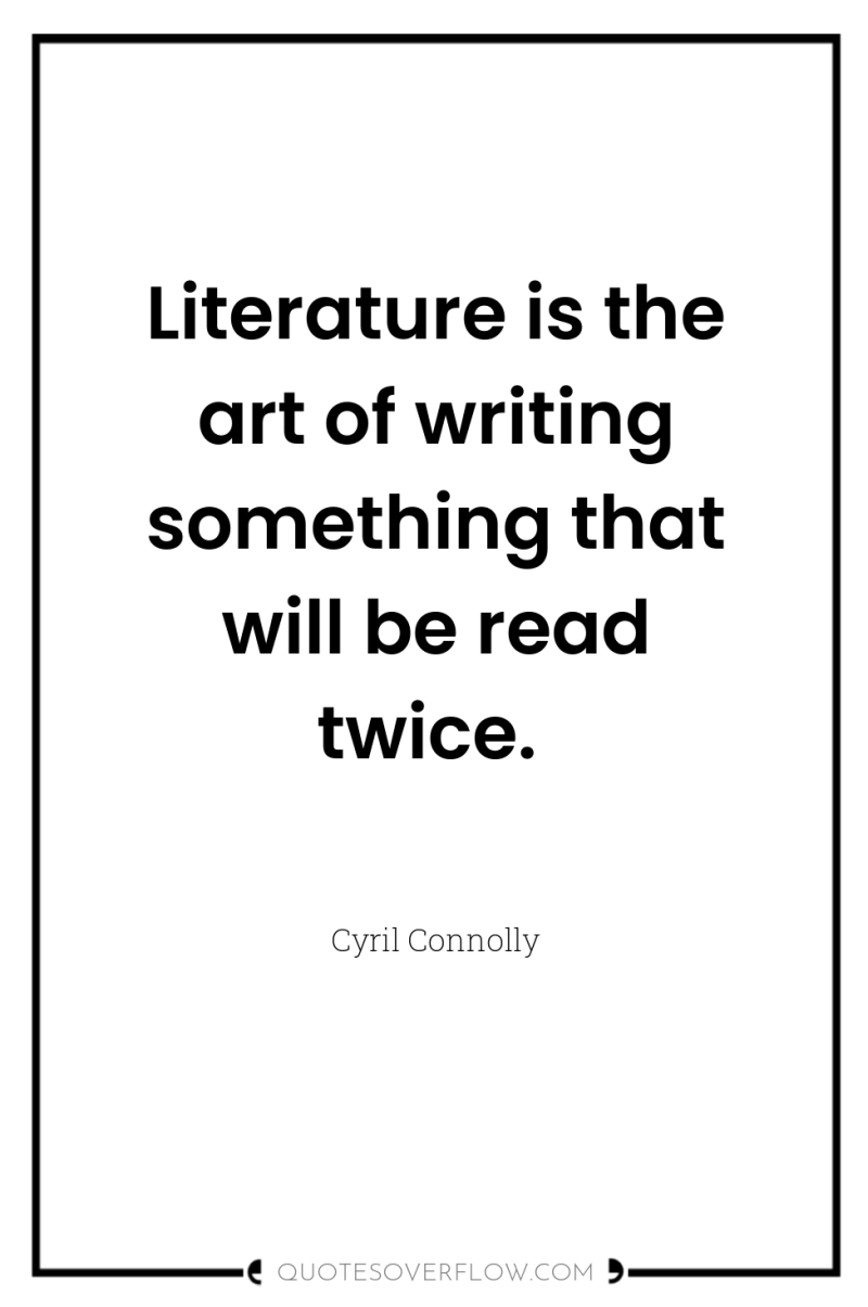 Literature is the art of writing something that will be...