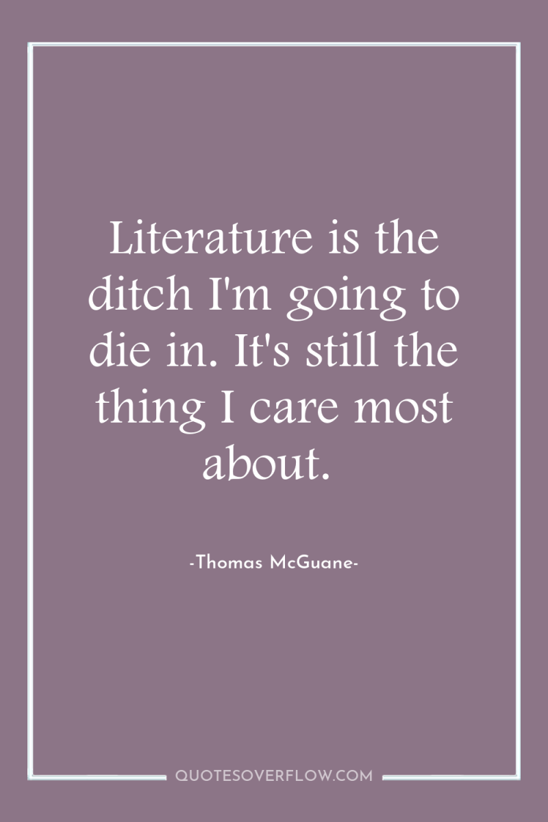 Literature is the ditch I'm going to die in. It's...