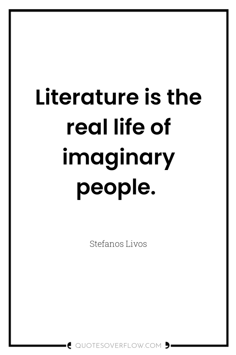 Literature is the real life of imaginary people. 