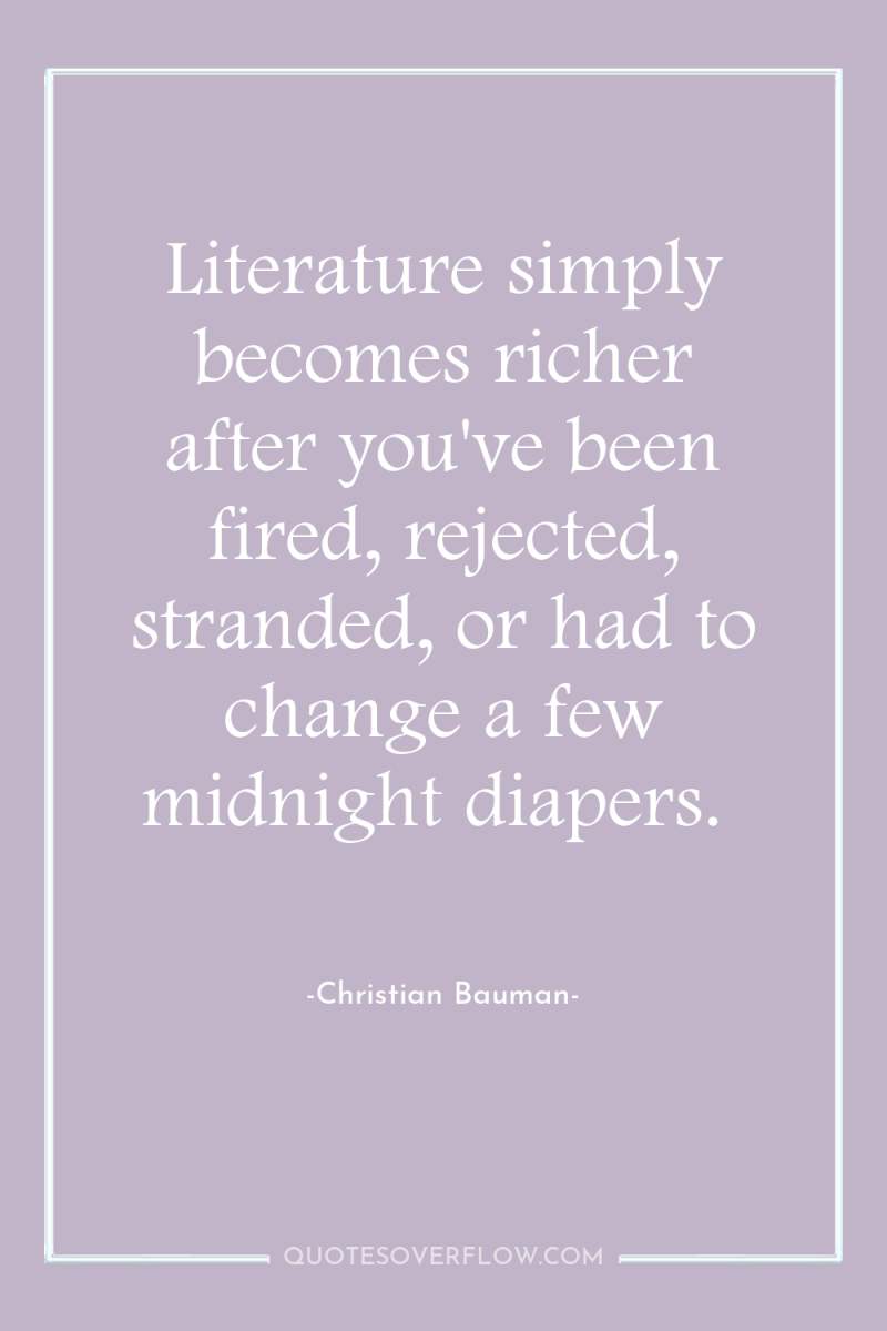 Literature simply becomes richer after you've been fired, rejected, stranded,...