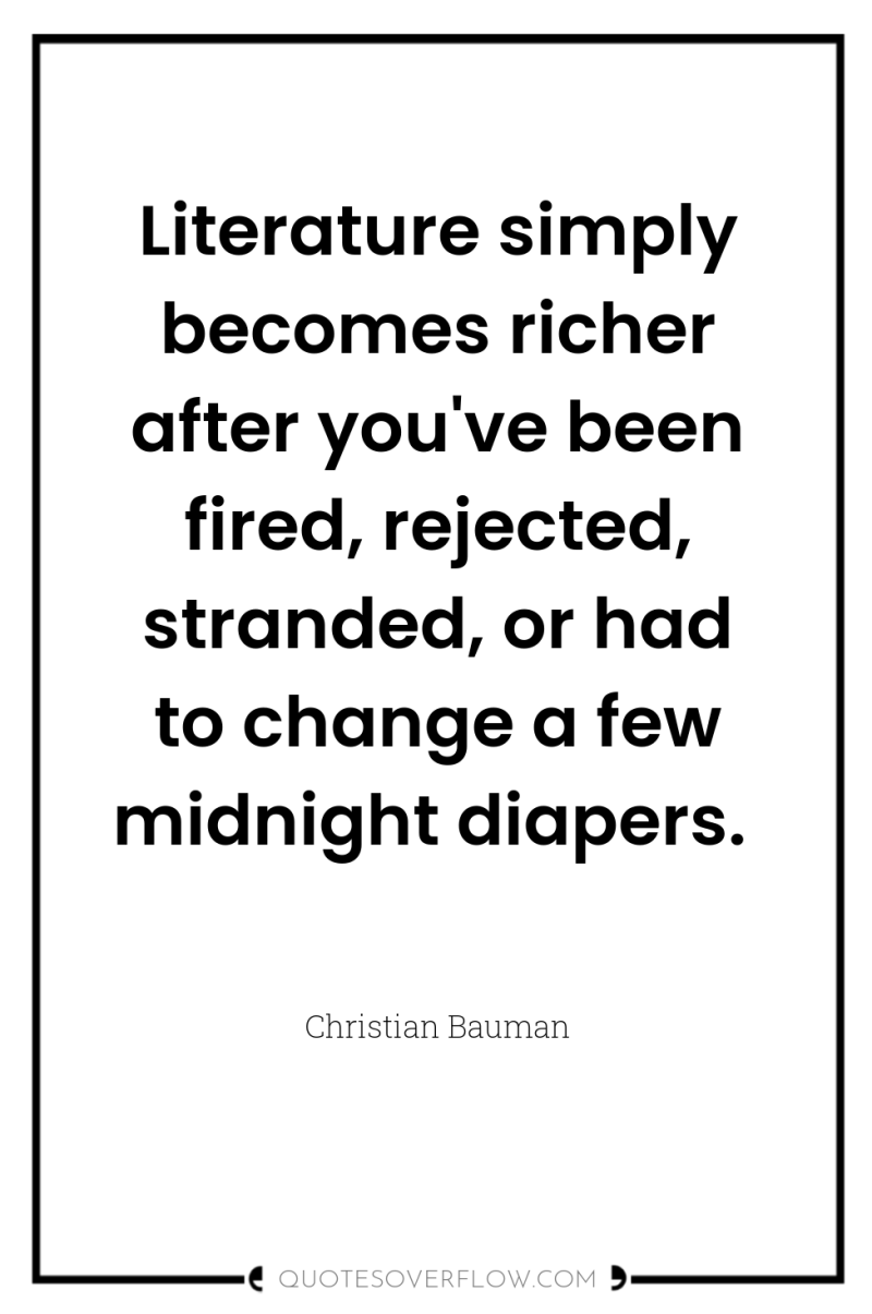 Literature simply becomes richer after you've been fired, rejected, stranded,...