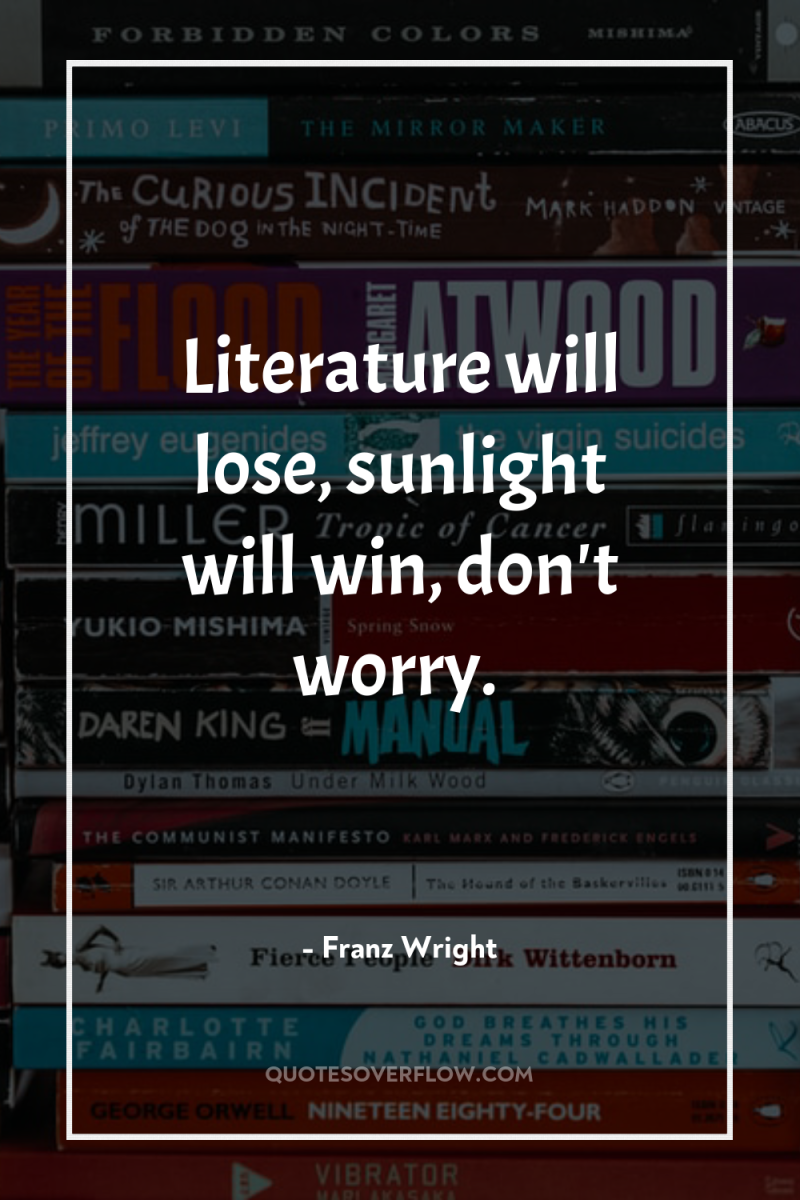 Literature will lose, sunlight will win, don't worry. 