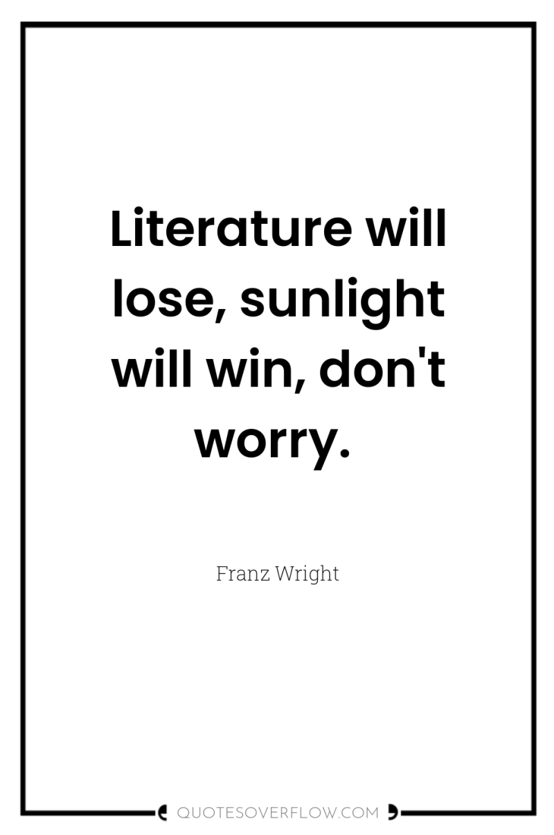 Literature will lose, sunlight will win, don't worry. 