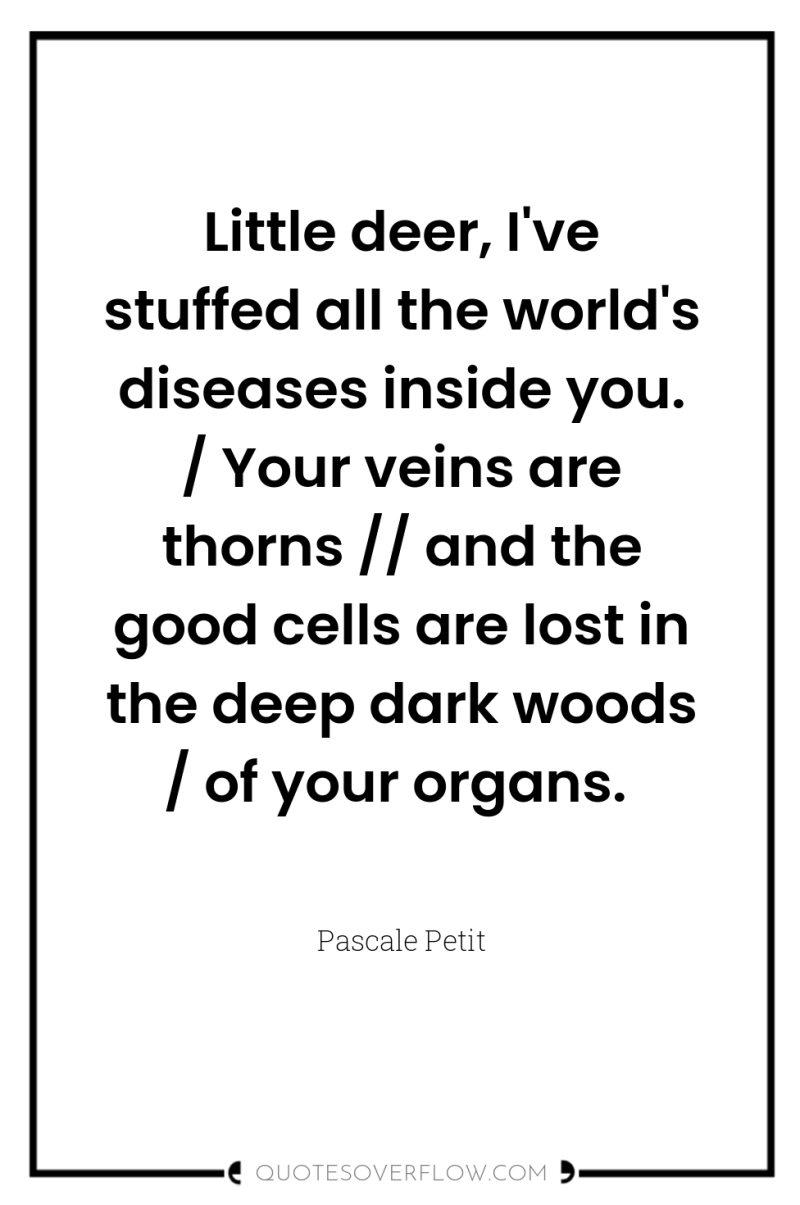 Little deer, I've stuffed all the world's diseases inside you....