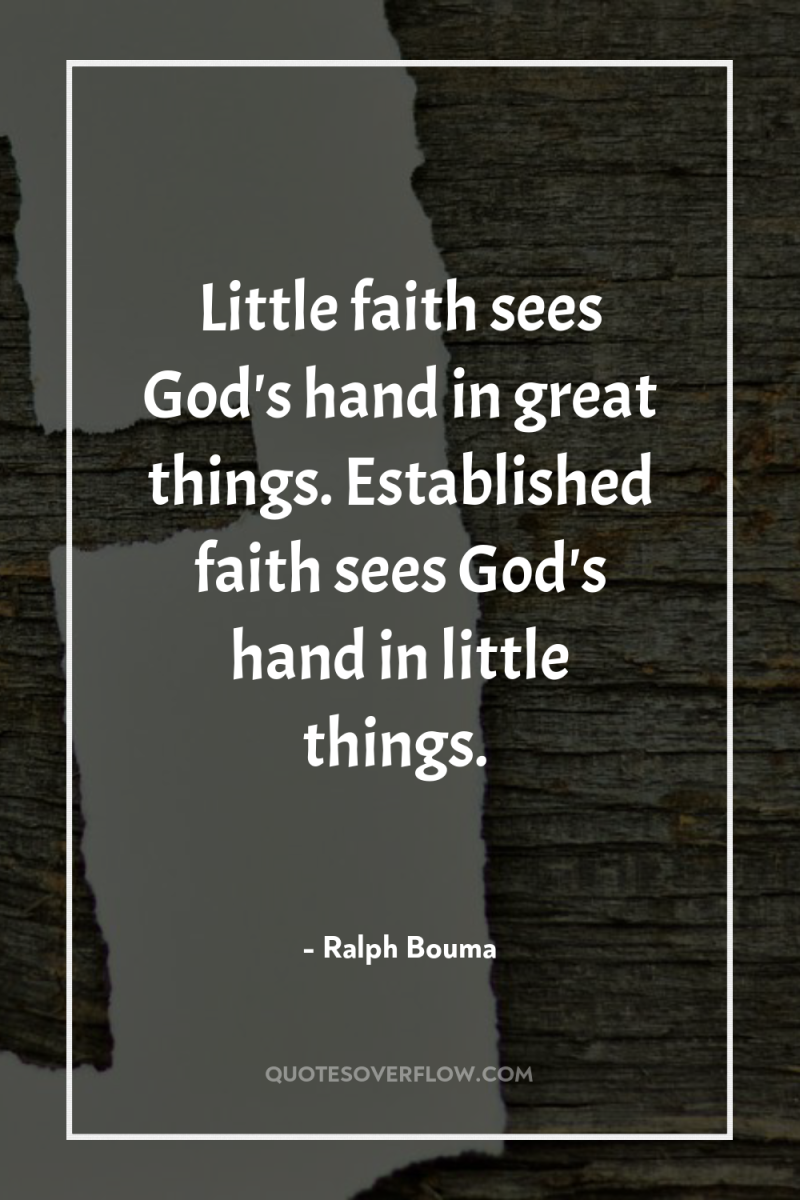 Little faith sees God's hand in great things. Established faith...