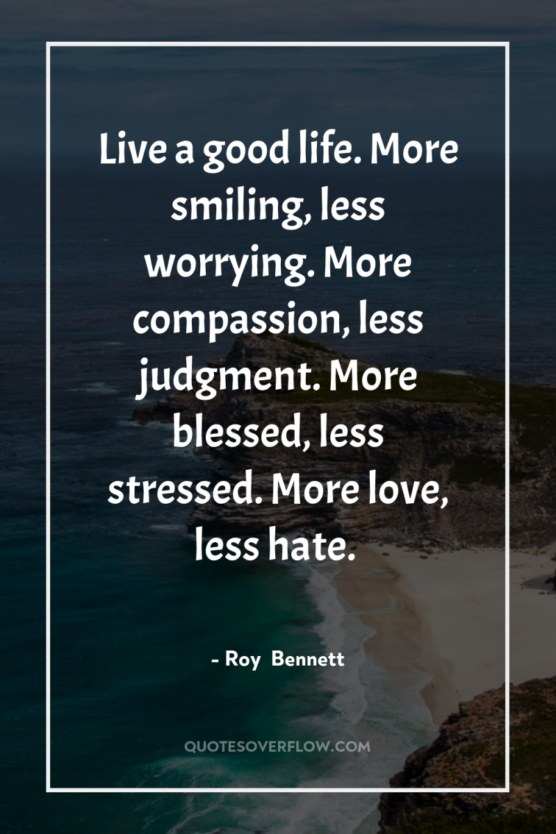 Live a good life. More smiling, less worrying. More compassion,...
