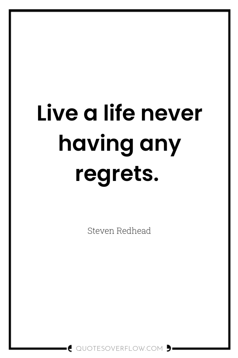 Live a life never having any regrets. 