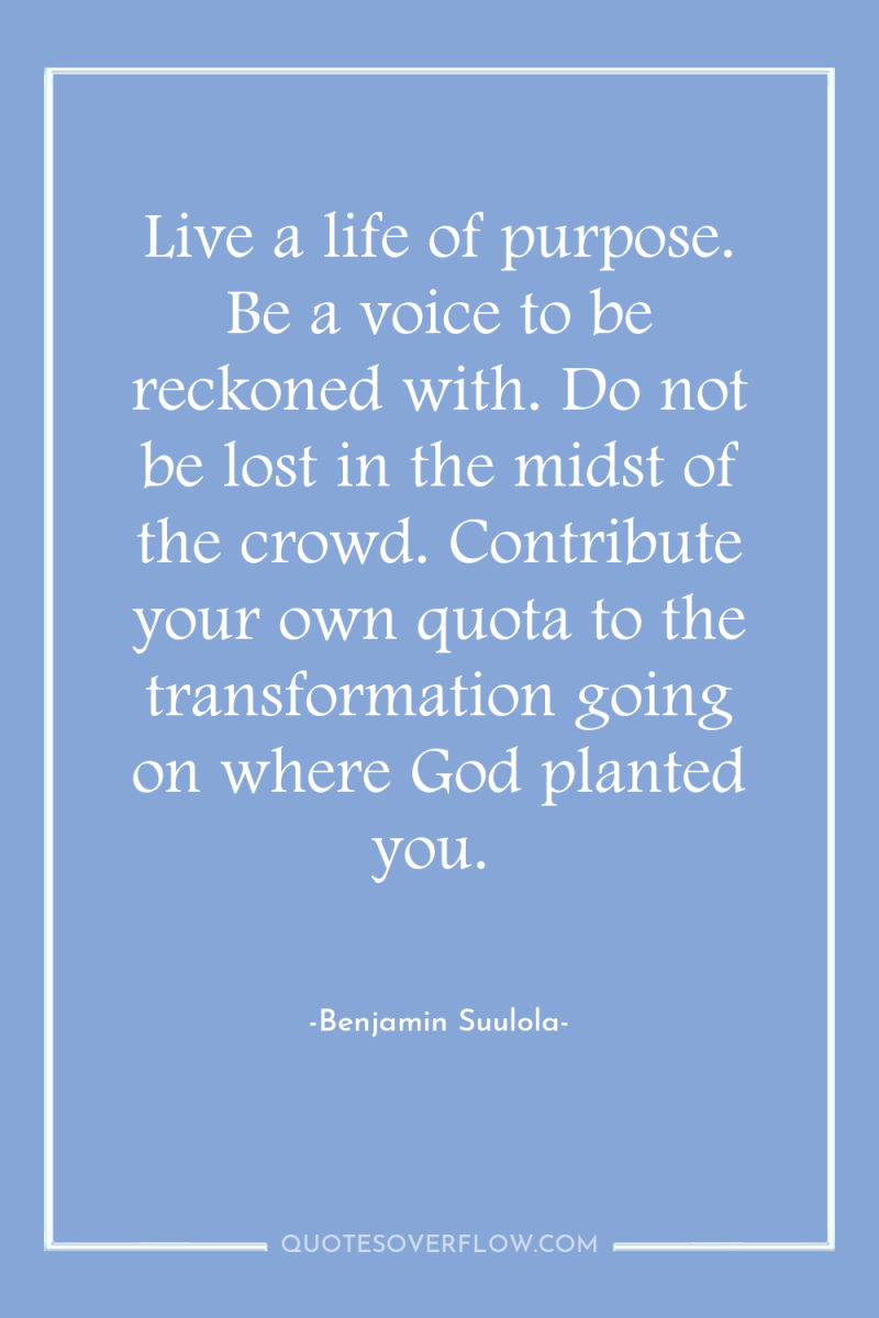 Live a life of purpose. Be a voice to be...