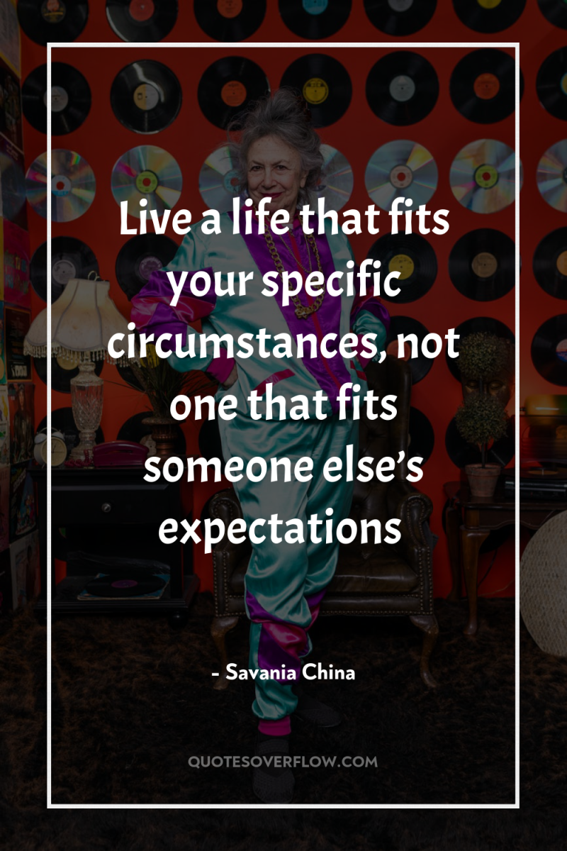 Live a life that fits your specific circumstances, not one...