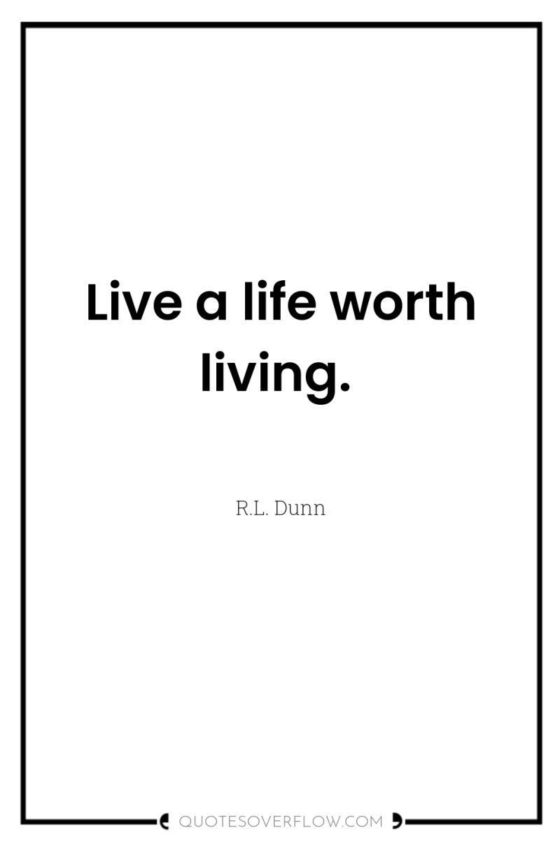 Live a life worth living. 