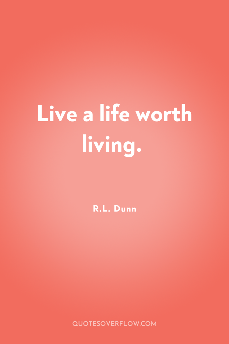 Live a life worth living. 